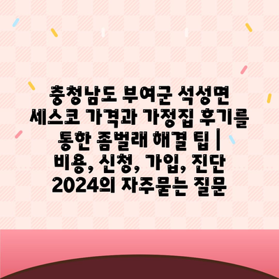 충청남도 부여군 석성면 세스코 가격과 가정집 후기를 통한 좀벌래 해결 팁 | 비용, 신청, 가입, 진단 2024