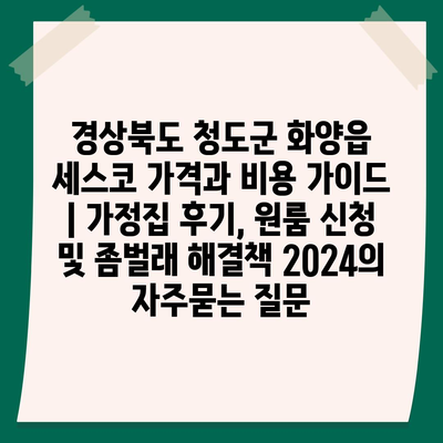 경상북도 청도군 화양읍 세스코 가격과 비용 가이드 | 가정집 후기, 원룸 신청 및 좀벌래 해결책 2024