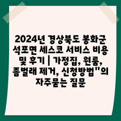 2024년 경상북도 봉화군 석포면 세스코 서비스 비용 및 후기 | 가정집, 원룸, 좀벌래 제거, 신청방법"