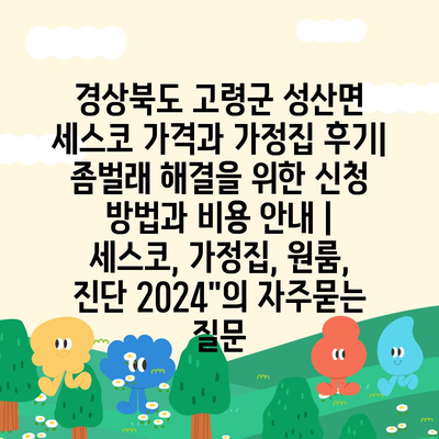 경상북도 고령군 성산면 세스코 가격과 가정집 후기| 좀벌래 해결을 위한 신청 방법과 비용 안내 | 세스코, 가정집, 원룸, 진단 2024"