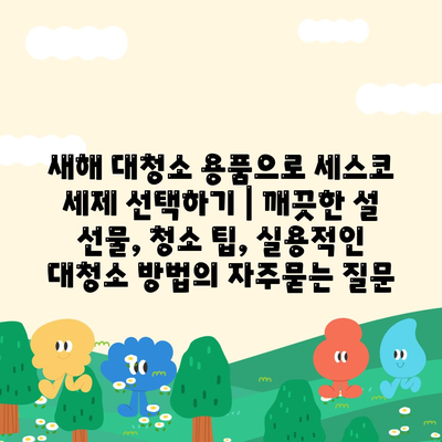 새해 대청소 용품으로 세스코 세제 선택하기 | 깨끗한 설 선물, 청소 팁, 실용적인 대청소 방법