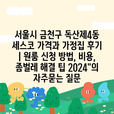 서울시 금천구 독산제4동 세스코 가격과 가정집 후기 | 원룸 신청 방법, 비용, 좀벌레 해결 팁 2024"