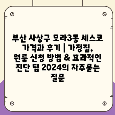 부산 사상구 모라3동 세스코 가격과 후기 | 가정집, 원룸 신청 방법 & 효과적인 진단 팁 2024