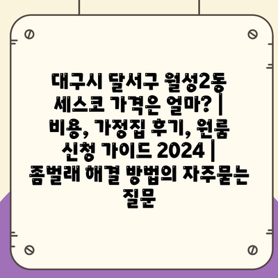 대구시 달서구 월성2동 세스코 가격은 얼마? | 비용, 가정집 후기, 원룸 신청 가이드 2024 | 좀벌래 해결 방법