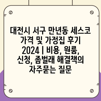 대전시 서구 만년동 세스코 가격 및 가정집 후기 2024 | 비용, 원룸, 신청, 좀벌래 해결책