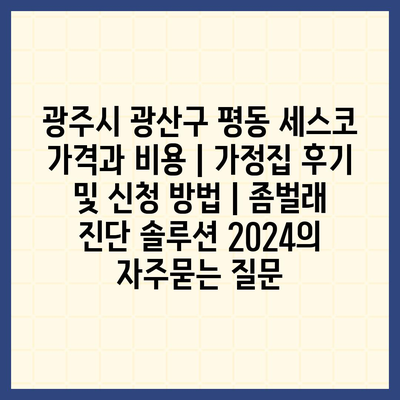 광주시 광산구 평동 세스코 가격과 비용 | 가정집 후기 및 신청 방법 | 좀벌래 진단 솔루션 2024