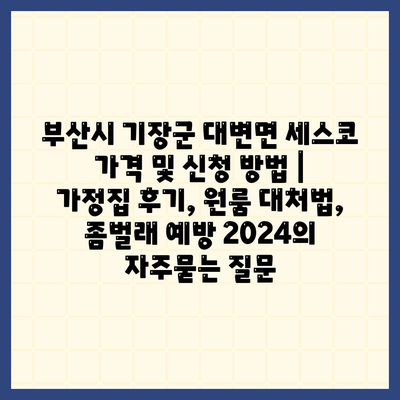 부산시 기장군 대변면 세스코 가격 및 신청 방법 | 가정집 후기, 원룸 대처법, 좀벌래 예방 2024