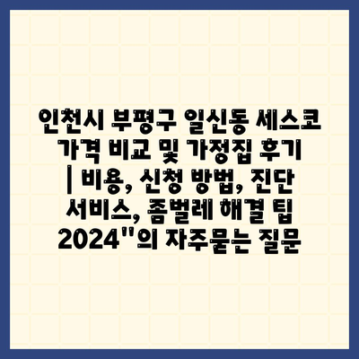 인천시 부평구 일신동 세스코 가격 비교 및 가정집 후기 | 비용, 신청 방법, 진단 서비스, 좀벌레 해결 팁 2024"