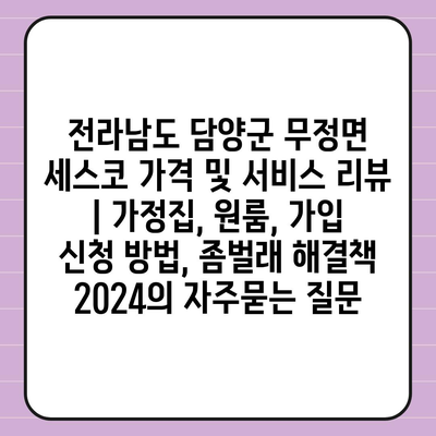 전라남도 담양군 무정면 세스코 가격 및 서비스 리뷰 | 가정집, 원룸, 가입 신청 방법, 좀벌래 해결책 2024