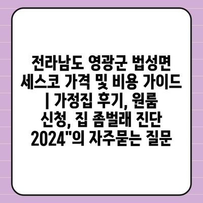 전라남도 영광군 법성면 세스코 가격 및 비용 가이드 | 가정집 후기, 원룸 신청, 집 좀벌래 진단 2024"