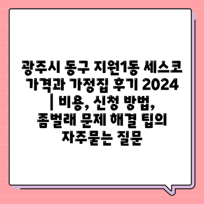 광주시 동구 지원1동 세스코 가격과 가정집 후기 2024 | 비용, 신청 방법, 좀벌래 문제 해결 팁