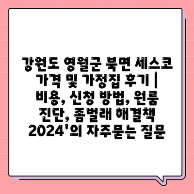 강원도 영월군 북면 세스코 가격 및 가정집 후기 | 비용, 신청 방법, 원룸 진단, 좀벌래 해결책 2024