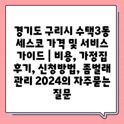 경기도 구리시 수택3동 세스코 가격 및 서비스 가이드 | 비용, 가정집 후기, 신청방법, 좀벌래 관리 2024