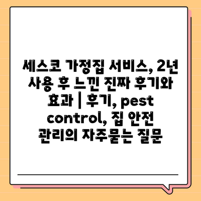 세스코 가정집 서비스, 2년 사용 후 느낀 진짜 후기와 효과 | 후기, pest control, 집 안전 관리