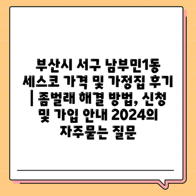 부산시 서구 남부민1동 세스코 가격 및 가정집 후기 | 좀벌래 해결 방법, 신청 및 가입 안내 2024