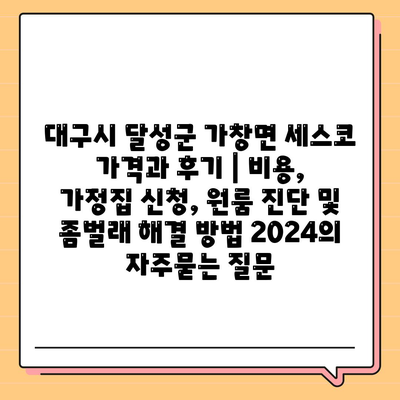 대구시 달성군 가창면 세스코 가격과 후기 | 비용, 가정집 신청, 원룸 진단 및 좀벌래 해결 방법 2024