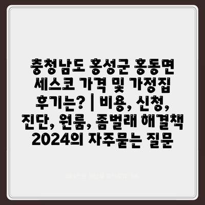 충청남도 홍성군 홍동면 세스코 가격 및 가정집 후기는? | 비용, 신청, 진단, 원룸, 좀벌래 해결책 2024