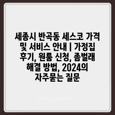 세종시 반곡동 세스코 가격 및 서비스 안내 | 가정집 후기, 원룸 신청, 좀벌래 해결 방법, 2024