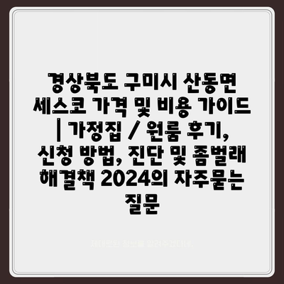 경상북도 구미시 산동면 세스코 가격 및 비용 가이드 | 가정집 / 원룸 후기, 신청 방법, 진단 및 좀벌래 해결책 2024