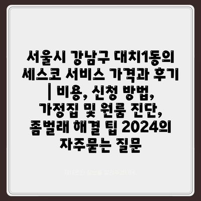 서울시 강남구 대치1동의 세스코 서비스 가격과 후기 | 비용, 신청 방법, 가정집 및 원룸 진단, 좀벌래 해결 팁 2024