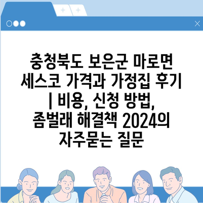 충청북도 보은군 마로면 세스코 가격과 가정집 후기 | 비용, 신청 방법, 좀벌래 해결책 2024