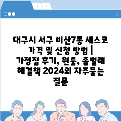 대구시 서구 비산7동 세스코 가격 및 신청 방법 | 가정집 후기, 원룸, 좀벌래 해결책 2024