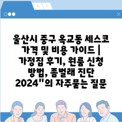 울산시 중구 옥교동 세스코 가격 및 비용 가이드 | 가정집 후기, 원룸 신청 방법, 좀벌래 진단 2024"