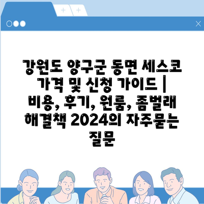 강원도 양구군 동면 세스코 가격 및 신청 가이드 | 비용, 후기, 원룸, 좀벌래 해결책 2024