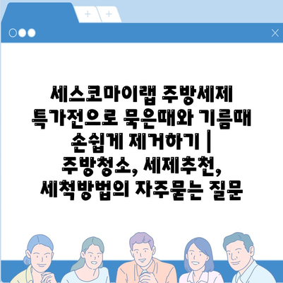 세스코마이랩 주방세제 특가전으로 묵은때와 기름때 손쉽게 제거하기 | 주방청소, 세제추천, 세척방법