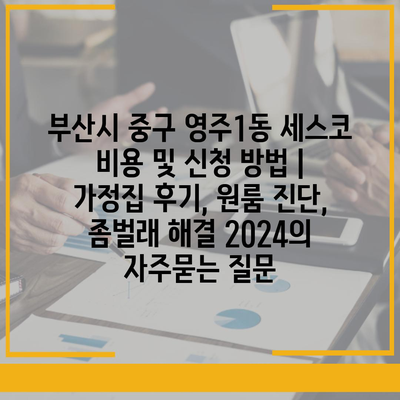 부산시 중구 영주1동 세스코 비용 및 신청 방법 | 가정집 후기, 원룸 진단, 좀벌래 해결 2024