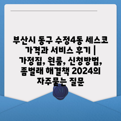 부산시 동구 수정4동 세스코 가격과 서비스 후기 | 가정집, 원룸, 신청방법, 좀벌래 해결책 2024