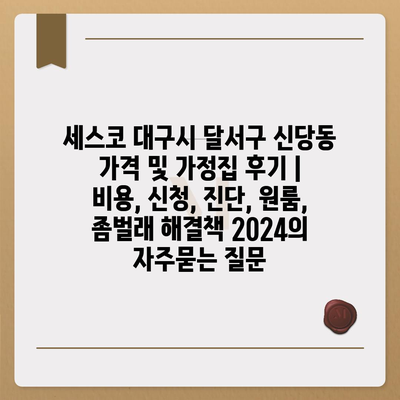 세스코 대구시 달서구 신당동 가격 및 가정집 후기 | 비용, 신청, 진단, 원룸, 좀벌래 해결책 2024