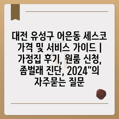 대전 유성구 어은동 세스코 가격 및 서비스 가이드 | 가정집 후기, 원룸 신청, 좀벌래 진단, 2024"