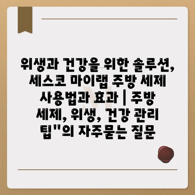 위생과 건강을 위한 솔루션, 세스코 마이랩 주방 세제 사용법과 효과 | 주방 세제, 위생, 건강 관리 팁"