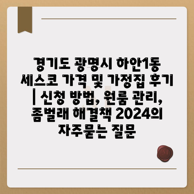 경기도 광명시 하안1동 세스코 가격 및 가정집 후기 | 신청 방법, 원룸 관리, 좀벌래 해결책 2024