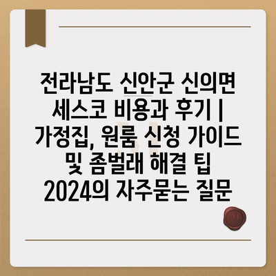 전라남도 신안군 신의면 세스코 비용과 후기 | 가정집, 원룸 신청 가이드 및 좀벌래 해결 팁 2024