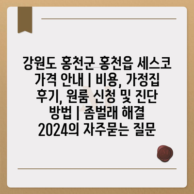 강원도 홍천군 홍천읍 세스코 가격 안내 | 비용, 가정집 후기, 원룸 신청 및 진단 방법 | 좀벌래 해결 2024