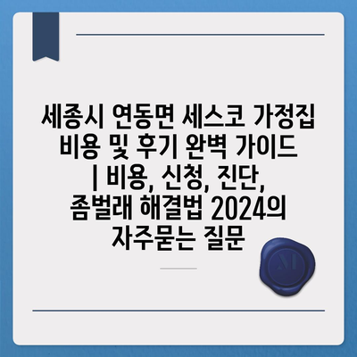 세종시 연동면 세스코 가정집 비용 및 후기 완벽 가이드 | 비용, 신청, 진단, 좀벌래 해결법 2024