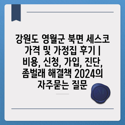 강원도 영월군 북면 세스코 가격 및 가정집 후기 | 비용, 신청, 가입, 진단, 좀벌래 해결책 2024