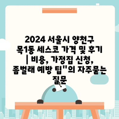 2024 서울시 양천구 목1동 세스코 가격 및 후기 | 비용, 가정집 신청, 좀벌래 예방 팁"