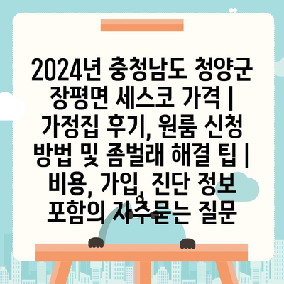 2024년 충청남도 청양군 장평면 세스코 가격 | 가정집 후기, 원룸 신청 방법 및 좀벌래 해결 팁 | 비용, 가입, 진단 정보 포함