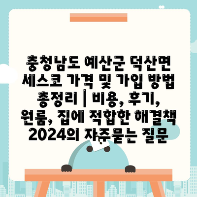 충청남도 예산군 덕산면 세스코 가격 및 가입 방법 총정리 | 비용, 후기, 원룸, 집에 적합한 해결책 2024