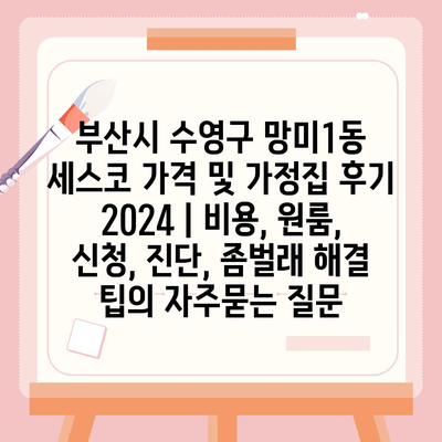 부산시 수영구 망미1동 세스코 가격 및 가정집 후기 2024 | 비용, 원룸, 신청, 진단, 좀벌래 해결 팁