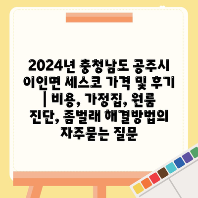 2024년 충청남도 공주시 이인면 세스코 가격 및 후기 | 비용, 가정집, 원룸 진단, 좀벌래 해결방법