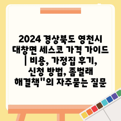 2024 경상북도 영천시 대창면 세스코 가격 가이드 | 비용, 가정집 후기, 신청 방법, 좀벌래 해결책"