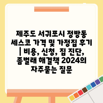 제주도 서귀포시 정방동 세스코 가격 및 가정집 후기 | 비용, 신청, 집 진단, 좀벌래 해결책 2024