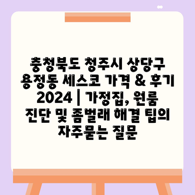 충청북도 청주시 상당구 용정동 세스코 가격 & 후기 2024 | 가정집, 원룸 진단 및 좀벌래 해결 팁