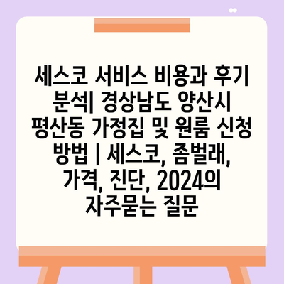 세스코 서비스 비용과 후기 분석| 경상남도 양산시 평산동 가정집 및 원룸 신청 방법 | 세스코, 좀벌래, 가격, 진단, 2024