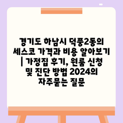 경기도 하남시 덕풍2동의 세스코 가격과 비용 알아보기 | 가정집 후기, 원룸 신청 및 진단 방법 2024