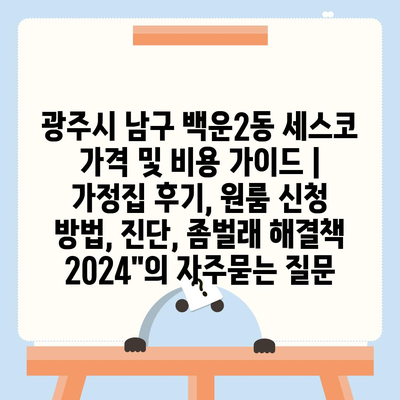 광주시 남구 백운2동 세스코 가격 및 비용 가이드 | 가정집 후기, 원룸 신청 방법, 진단, 좀벌래 해결책 2024"